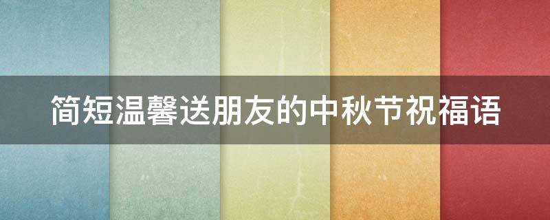 简短温馨送朋友的中秋节祝福语 简短温馨送朋友的中秋节祝福语句