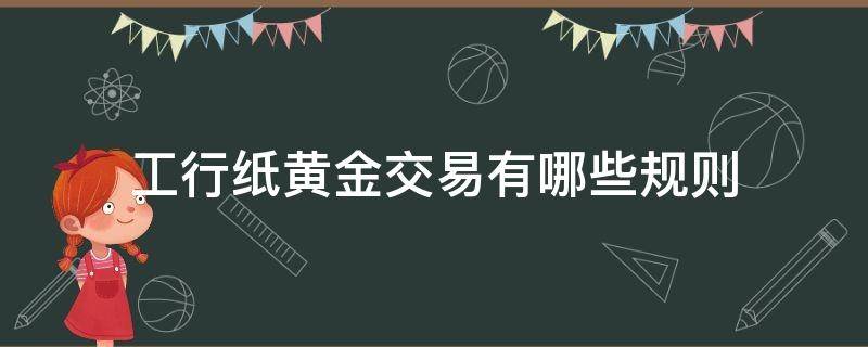 工行纸黄金交易有哪些规则（工行纸黄金交易有哪些规则呢）