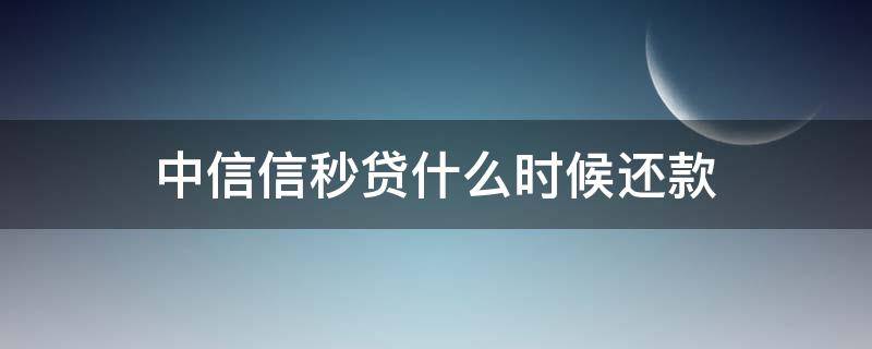 中信信秒贷什么时候还款（中信信秒贷还款日期是什么时候）