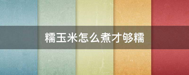 糯玉米怎么煮才够糯（糯玉米怎么煮才好吃）