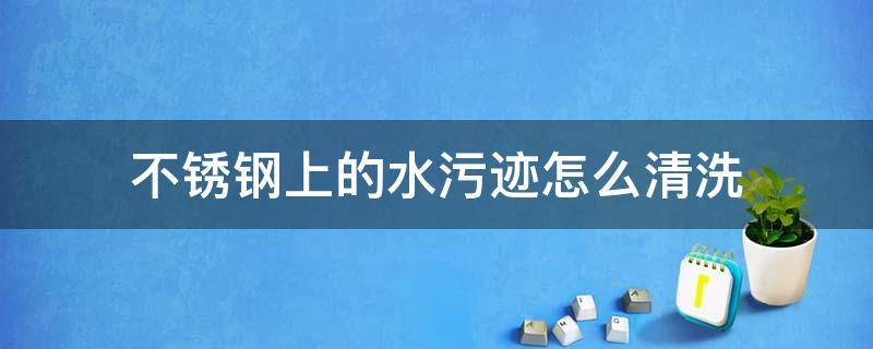 不锈钢上的水污迹怎么清洗 不锈钢水渍怎么去