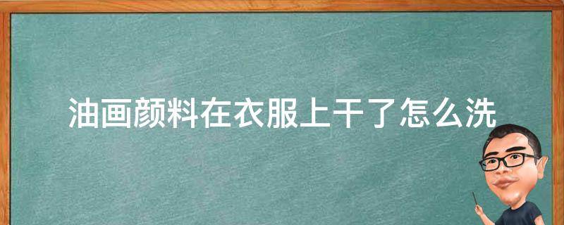 油画颜料在衣服上干了怎么洗 油画颜料弄到衣服上怎么办?