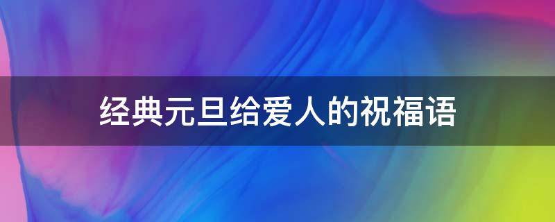 经典元旦给爱人的祝福语（元旦送给爱人的祝福语大全简短）