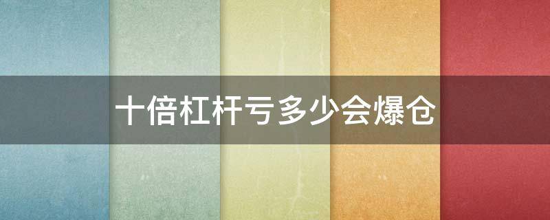 十倍杠杆亏多少会爆仓 10倍杠杆跌多少平仓