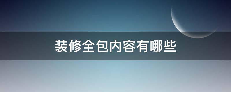 装修全包内容有哪些（装修全包的项目是哪些）