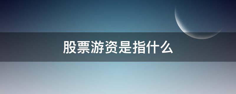 股票游资是指什么 股票游资是什么意思