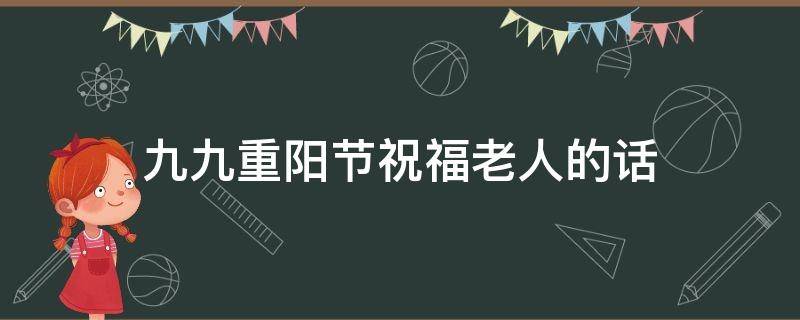 九九重阳节祝福老人的话（九九重阳节祝福老人的话语用修辞手法）