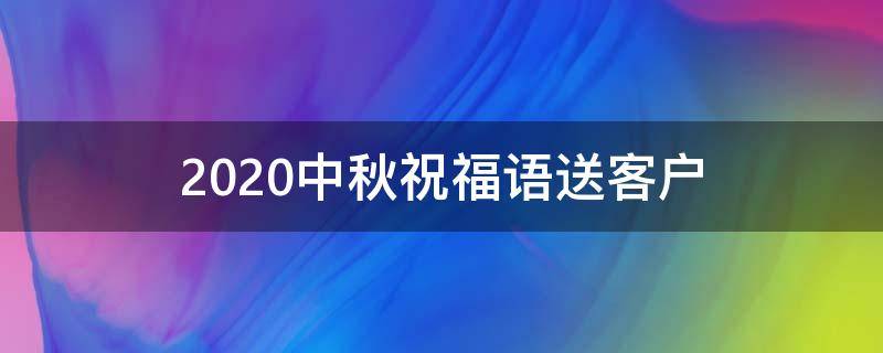2021中秋祝福语送客户（2021中秋祝福语送客户怎么写）