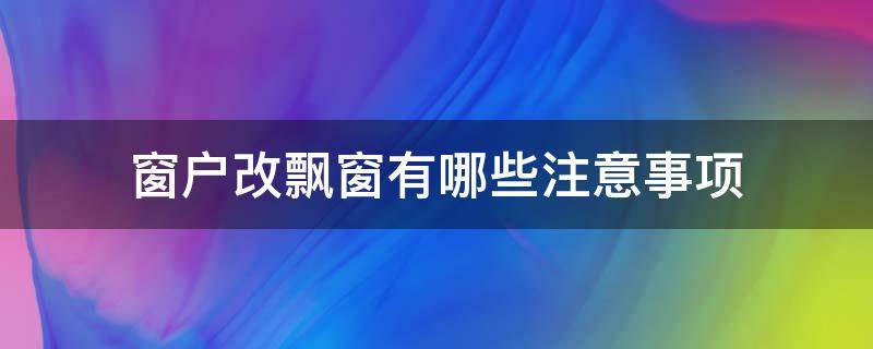 窗户改飘窗有哪些注意事项 窗户改飘窗怎么做