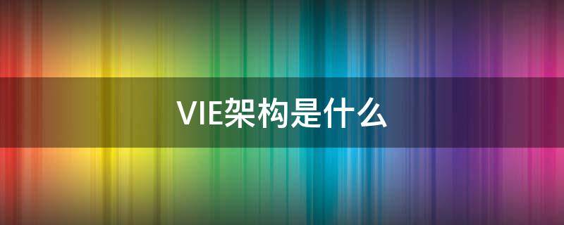 VIE架构是什么 vie 架构