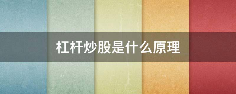 杠杆炒股是什么原理 杠杆炒股的原理