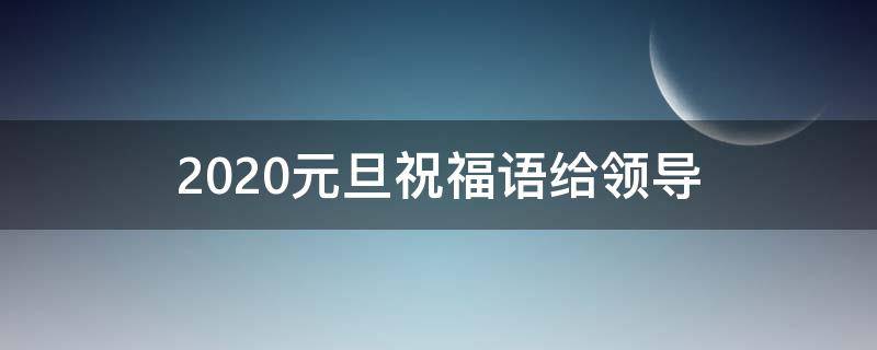 2021元旦祝福语给领导 元旦祝福语给领导的
