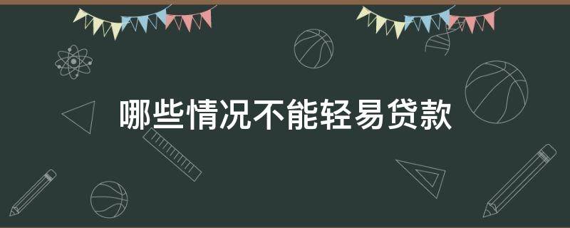 哪些情况不能轻易贷款（哪些条件不能贷款）