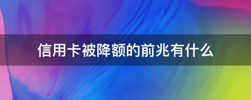 信用卡被降额的前兆有什么（正常使用的信用卡突然被降额）