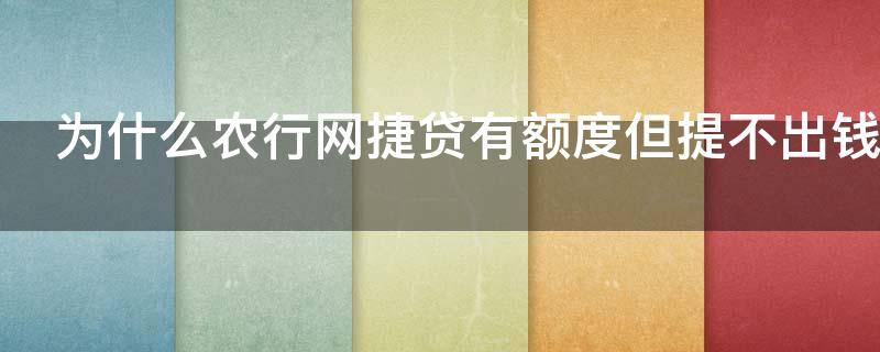 为什么农行网捷贷有额度但提不出钱（为什么农行网捷贷有额度却不能用）