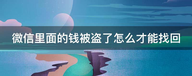 微信里面的钱被盗了怎么才能找回（微信里面的钱被盗了怎么才能找回呢）