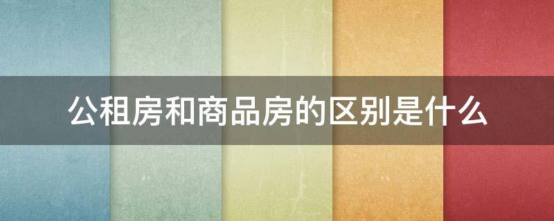 公租房和商品房的区别是什么 公租房和商品房在一起有什么弊端