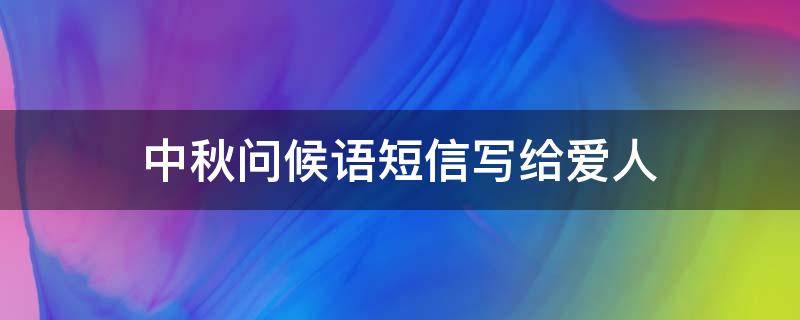 中秋问候语短信写给爱人 中秋祝福语给爱人