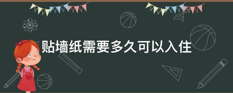 贴墙纸需要多久可以入住 贴墙纸需要多久可以入住呢