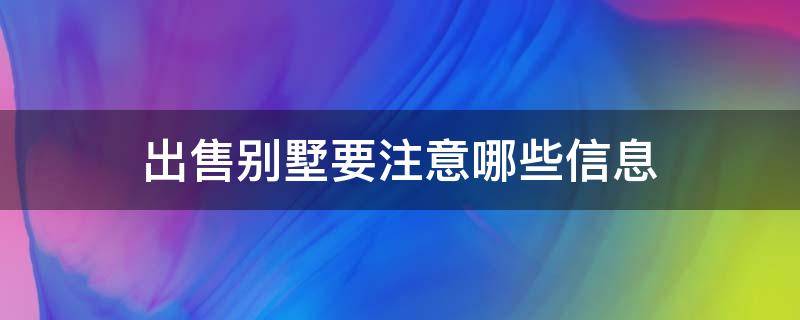 出售别墅要注意哪些信息（出售别墅需要交什么税）