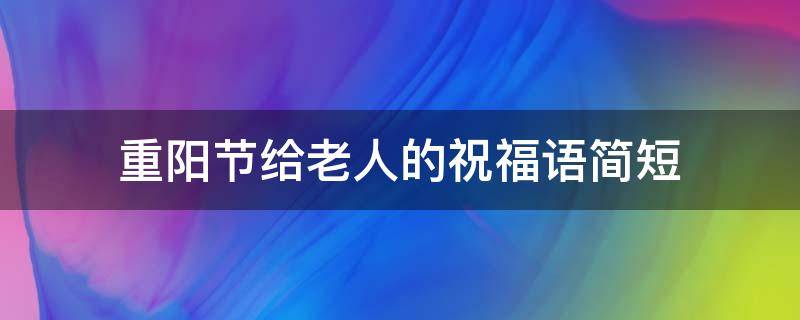 重阳节给老人的祝福语简短（重阳节给老人的祝福语(精选）