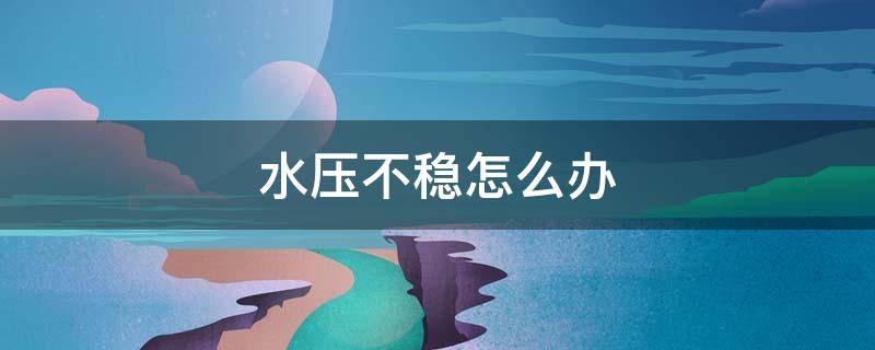 水压不稳怎么办 水压不稳怎么解决