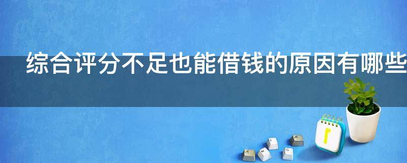 综合评分不足也能借钱的原因有哪些 综合评分不足也能借钱的原因有哪些呢