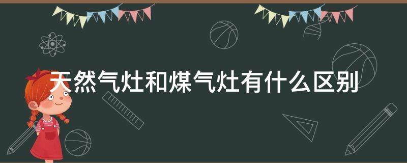 天然气灶和煤气灶有什么区别（天然气灶和煤气灶有什么区别图片）