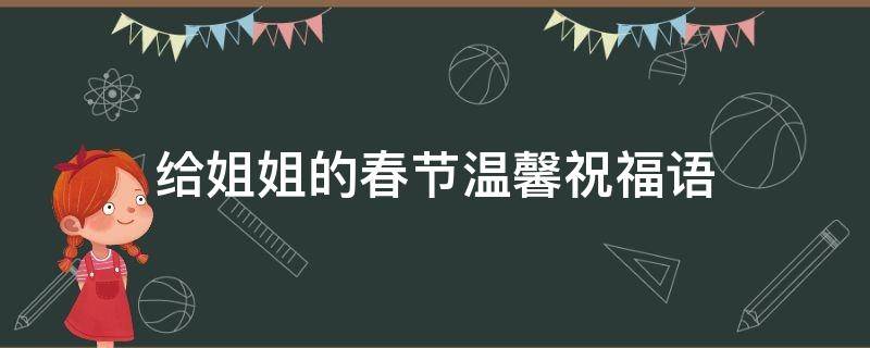 给姐姐的春节温馨祝福语 给姐姐春节祝福语大全