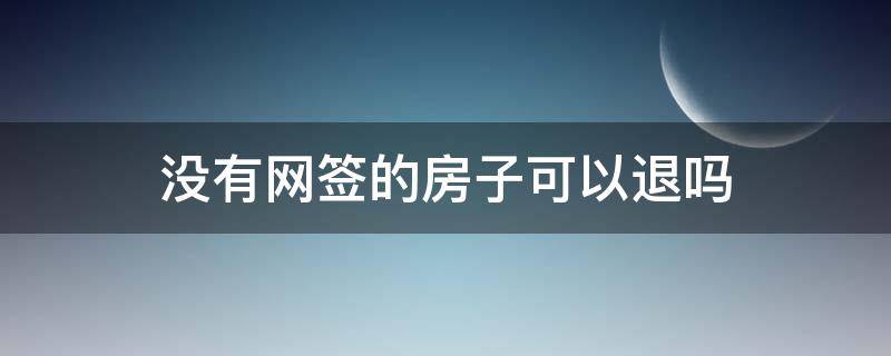 没有网签的房子可以退吗 开发商拖延网签的真实原因