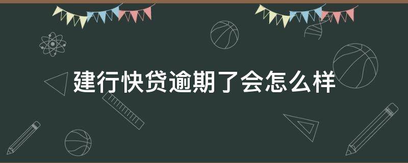 建行快贷逾期了会怎么样（建行快贷逾期了会怎么样处理）