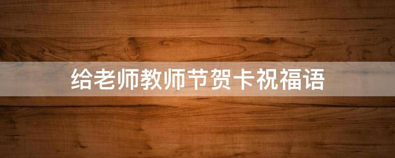 给老师教师节贺卡祝福语（给老师教师节贺卡祝福语 短句）