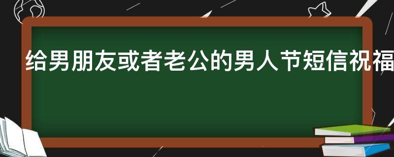 给男朋友或者老公的男人节短信祝福语