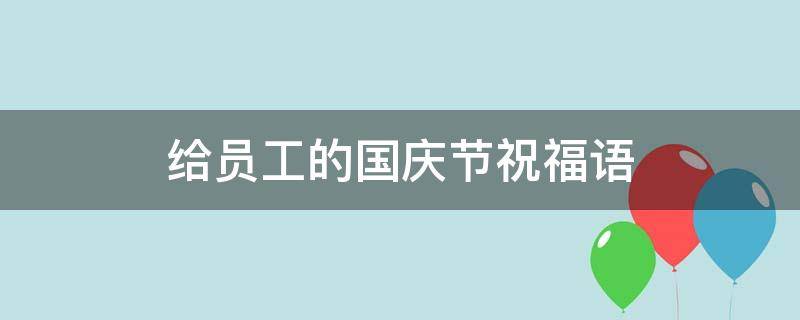 给员工的国庆节祝福语（给员工的国庆节祝福语简短）