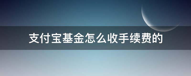 支付宝基金怎么收手续费的 支付宝基金怎么收手续费的啊
