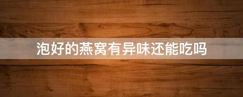 泡好的燕窝有异味还能吃吗 泡好的燕窝有味道吗