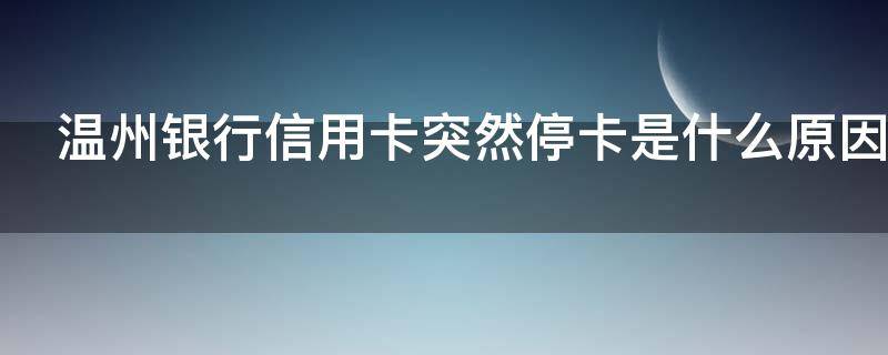 温州银行信用卡突然停卡是什么原因 温州银行信用卡突然停卡是什么原因造成的