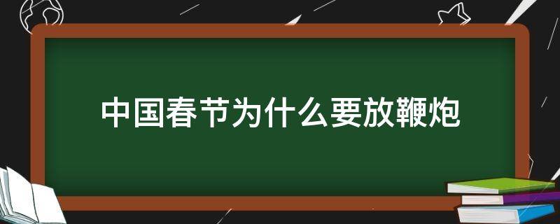 中国春节为什么要放鞭炮 中国春节为什么要放鞭炮的原因