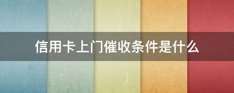 信用卡上门催收条件是什么 欠信用卡上门催收程序