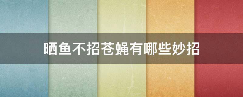 晒鱼不招苍蝇有哪些妙招 晒鱼不招苍蝇有哪些妙招图片