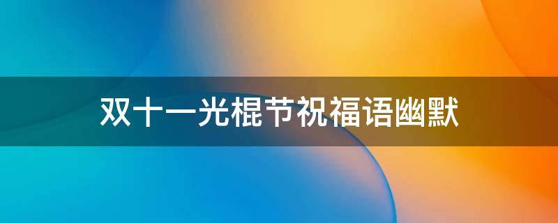 双十一光棍节祝福语幽默 双十一光棍节短句