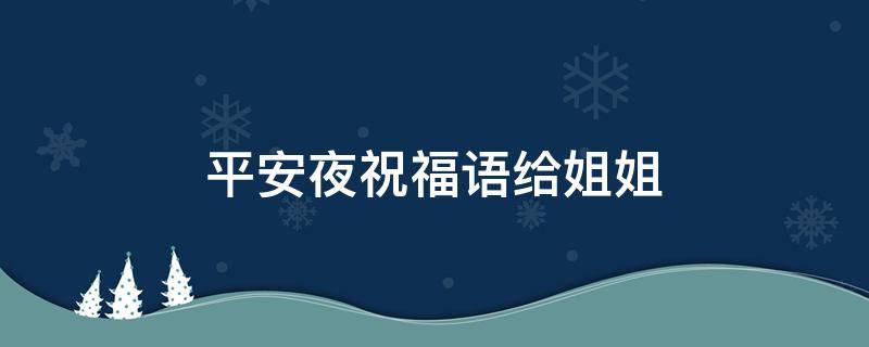 平安夜祝福语给姐姐 平安夜祝福语姐姐的话