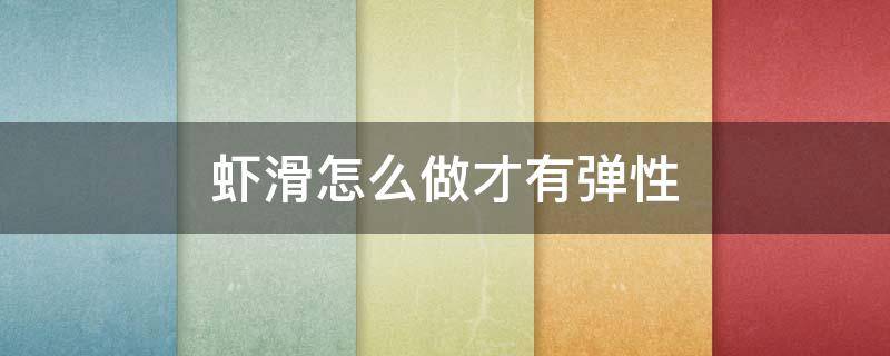 虾滑怎么做才有弹性 虾滑怎么做才有弹性呢