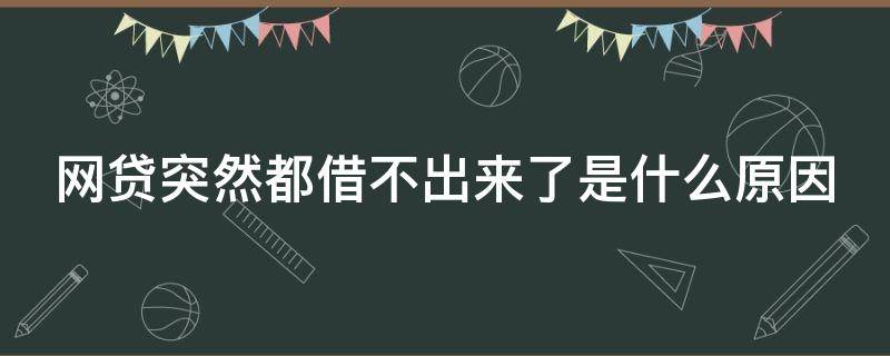 网贷突然都借不出来了是什么原因（网贷突然都借不出来了是什么原因呢）