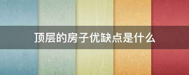 顶层的房子优缺点是什么（顶层的房子有什么优缺点）