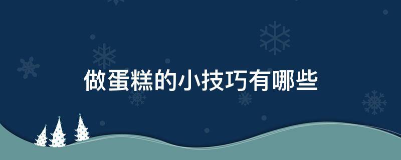 做蛋糕的小技巧有哪些 做蛋糕的小教程