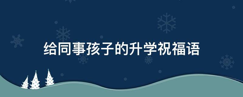 给同事孩子的升学祝福语
