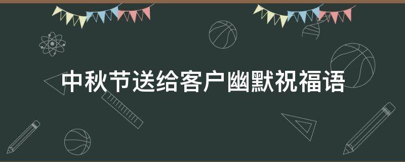 中秋节送给客户幽默祝福语 中秋节送给客户幽默祝福语简短