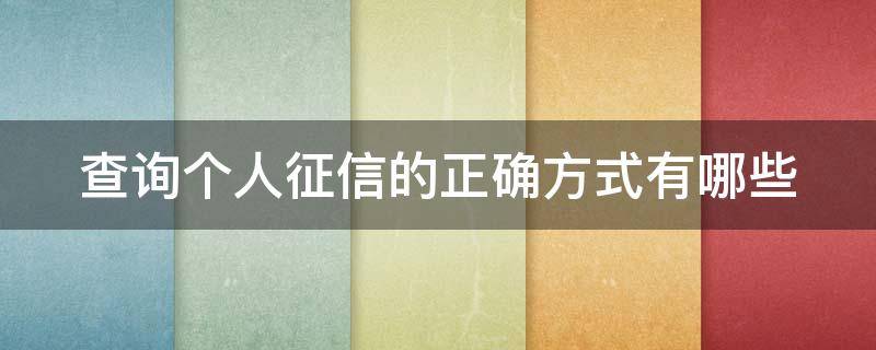 查询个人征信的正确方式有哪些（查询个人征信的正确方式有哪些呢）