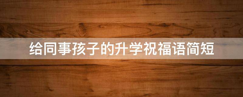 给同事孩子的升学祝福语简短